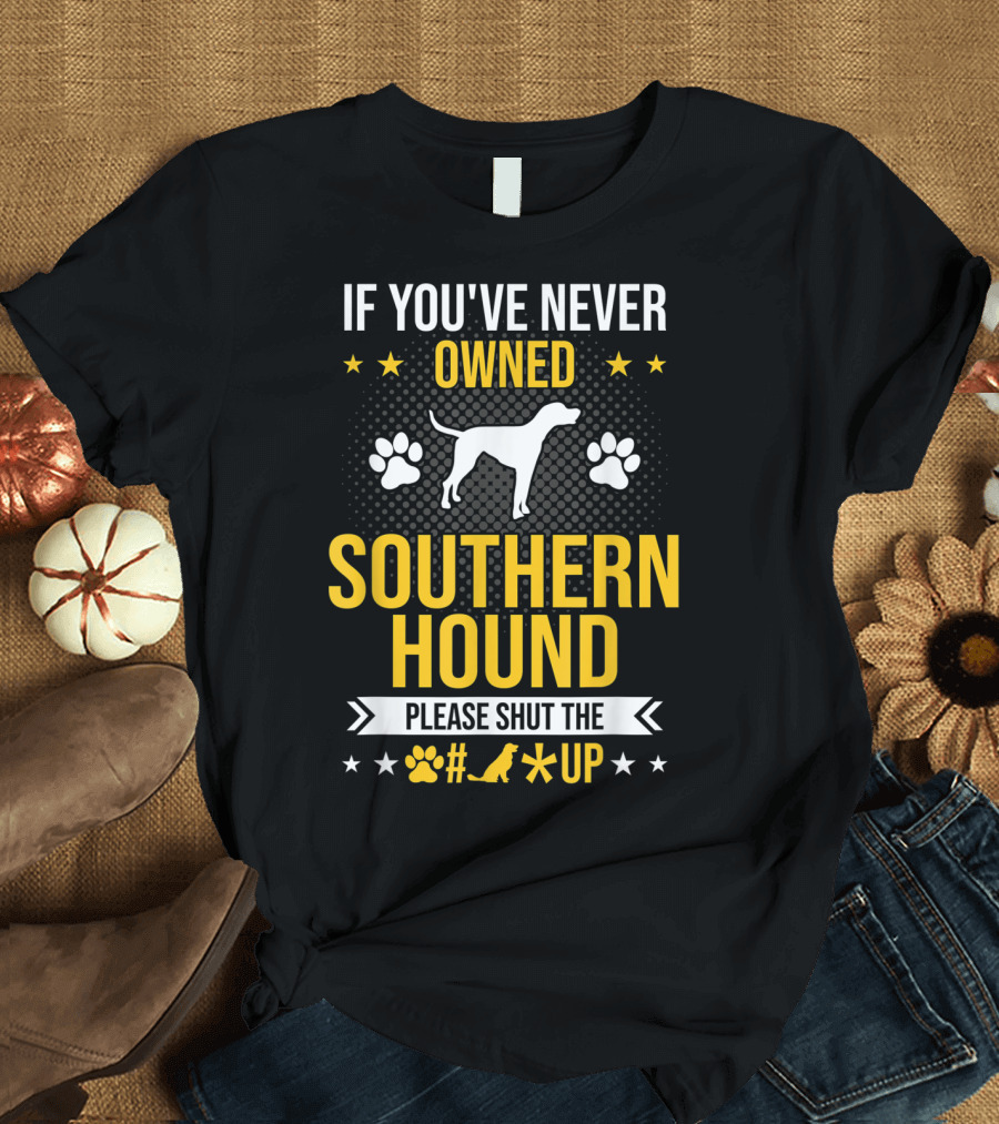 IF YOU'VE NEVER OWNED SOUTHERN HOUND PLEASE SHUT UP PAW PRINTS STARS DOG T-Shirt