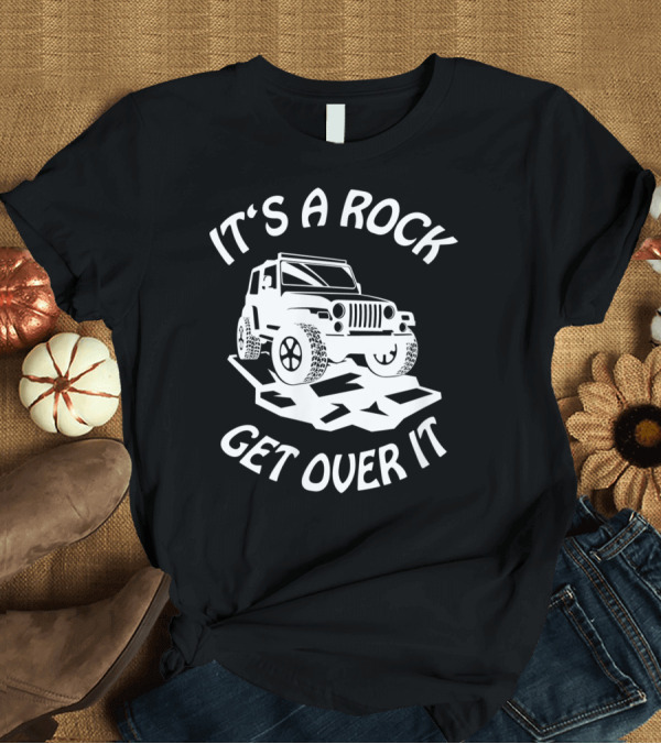 T-Shirt: It's a Rock Get Over It Rock Crawling Fun 4x4 Mudding Jeeps Owner T-Shirt It's a Rock Get Over It Rock Crawling Fun 4x4 Mudding Jeeps Owner T-Shirt