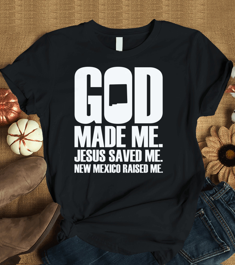 God Made Me Jesus Saved Me New Mexico Raised Me Block Text T-Shirt