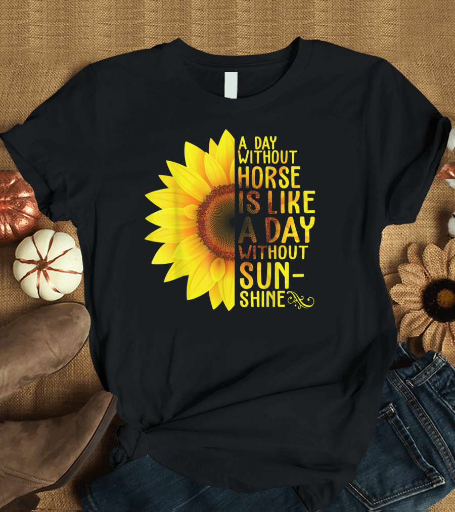 A Day Without Horse Is Like A Day Without Sunshine Sunflower T-Shirt