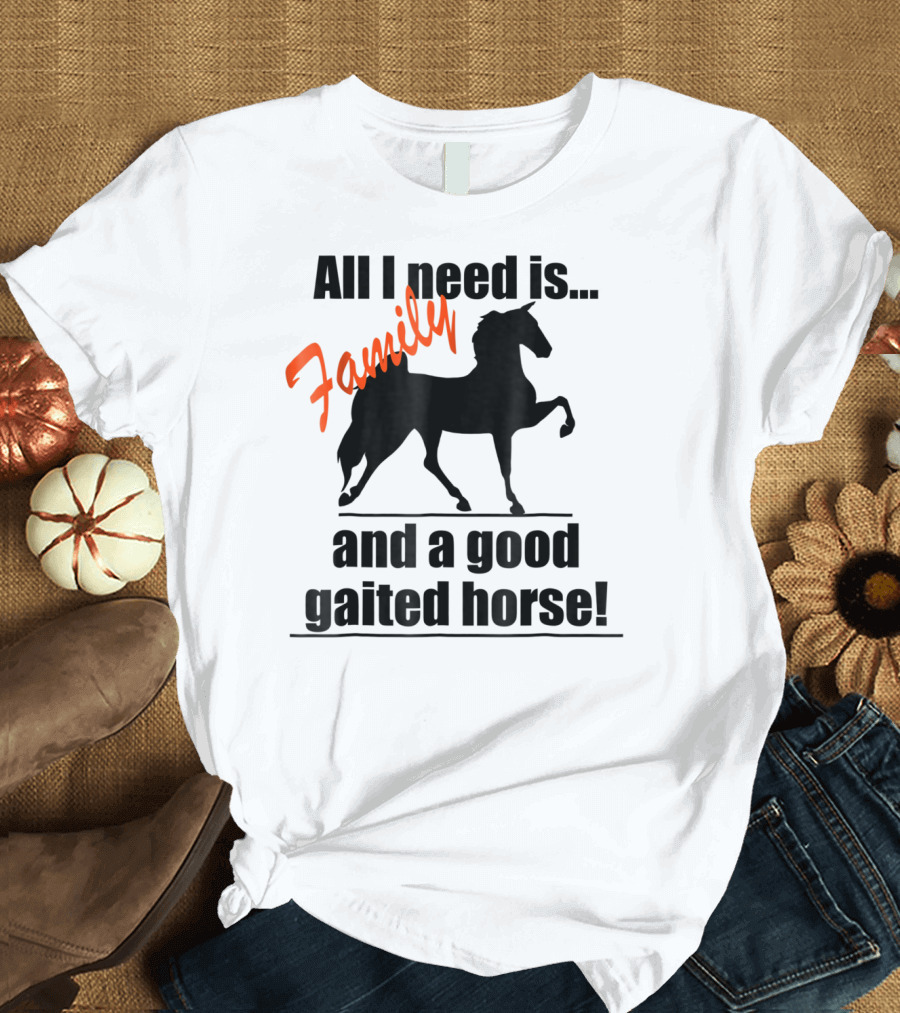 All I Need Is Family and a Good Gaited Horse with Silhouette of Horse T-Shirt