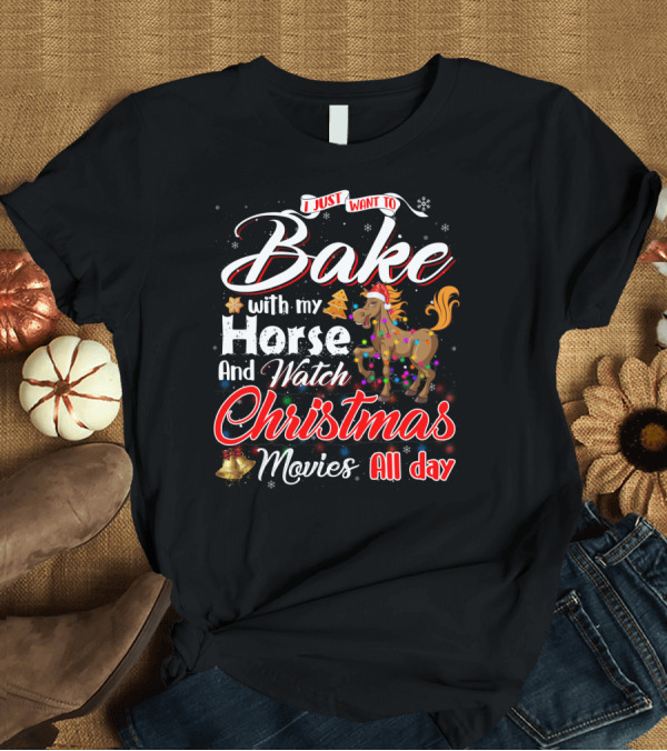 T-Shirt: I Just Want to Bake With My Horse and Watch Christmas Movies All Day T-Shirt I Just Want to Bake With My Horse and Watch Christmas Movies All Day T-Shirt