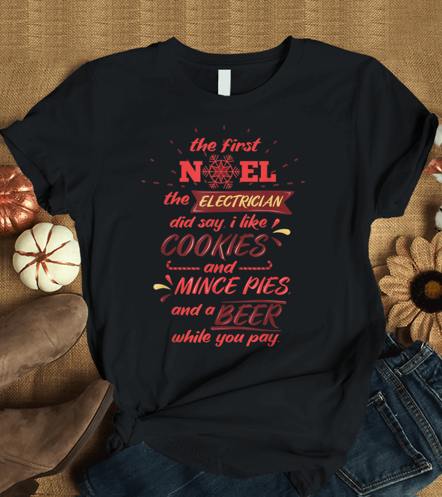 The First Noel the Electrician Did Say I Like Cookies and Mince Pies and a Beer While You Pay T-Shirt