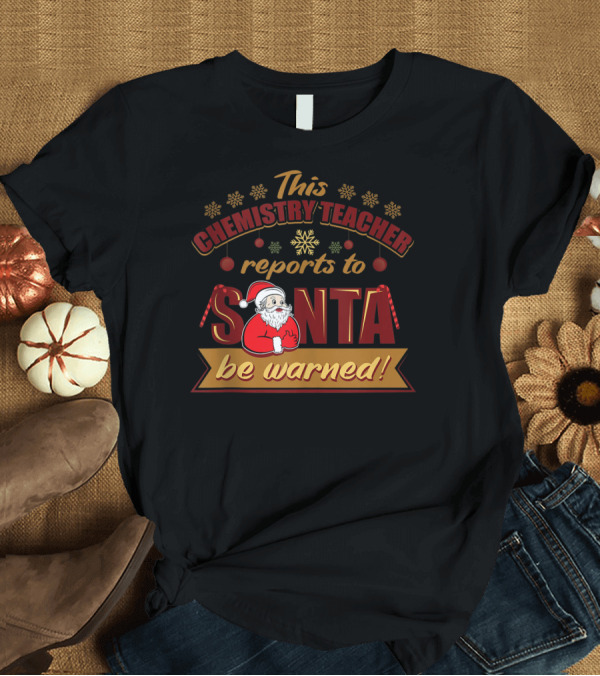T-Shirt: This Chemistry Teacher Reports to Santa Be Warned T-Shirt This Chemistry Teacher Reports to Santa Be Warned T-Shirt