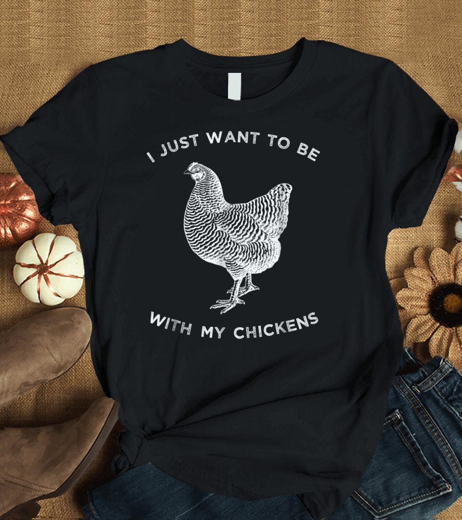I Just Want To Be With My Chickens Chicken T-Shirt