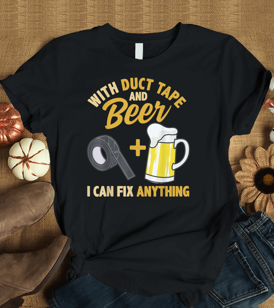 With Duct Tape and Beer I Can Fix Anything T-Shirt