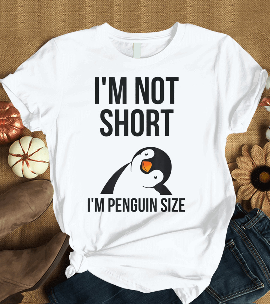 I Am Not Short I'm Penguin Size I'm Not Short I'm Penguin Size T-Shirt