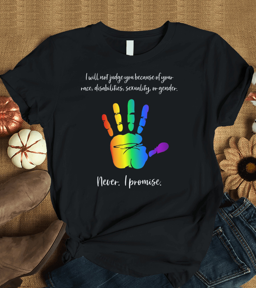 I Will Not Judge You Because of Your Race Disabilities Sexuality Gender Rainbow Handprint Never I Promise T-Shirt