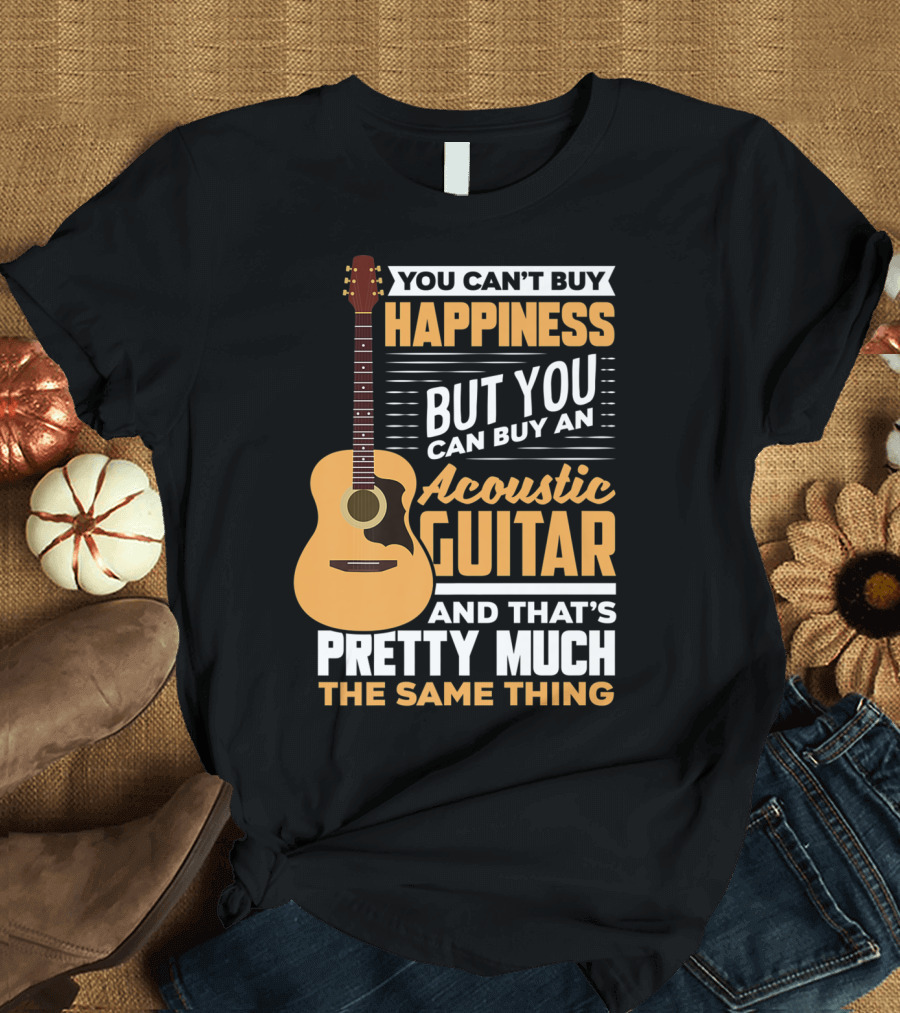 You Can't Buy Happiness But You Can Buy an Acoustic Guitar and That's Pretty Much the Same Thing T-Shirt
