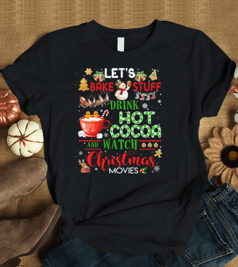 Let's Bake Stuff Drink Hot Cocoa and Watch Christmas Movies Snowman Gingerbread Reindeer T-Shirt