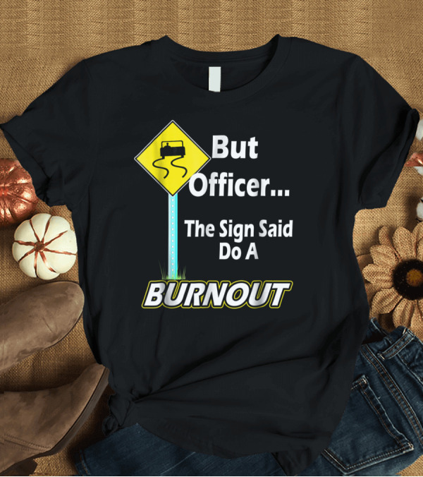 T-Shirt: But Officer the Sign Said Do a Burnout Tire Track Road Sign T-Shirt But Officer the Sign Said Do a Burnout Tire Track Road Sign T-Shirt