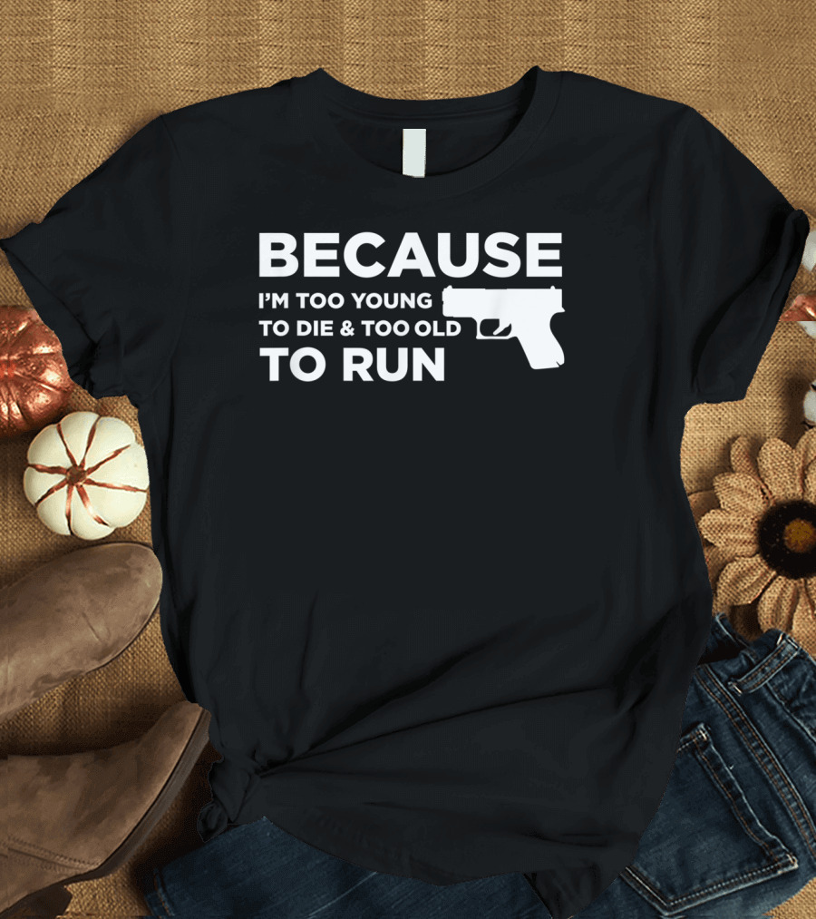 Funny Gun Lover Pro Second Amendment Right Because I'm Too Young to Die and Too Old to Run T-Shirt