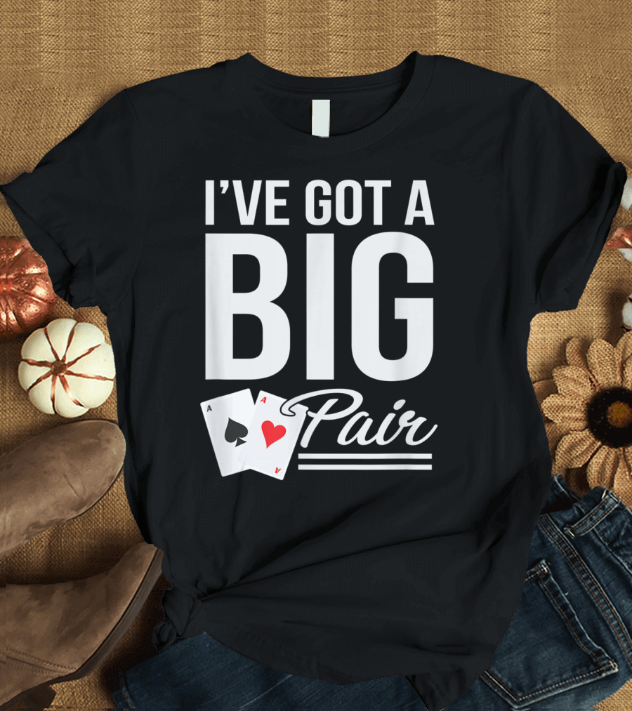I've Got a Big Pair Funny Texas Hold Em Poker Vegas Casino T-Shirt