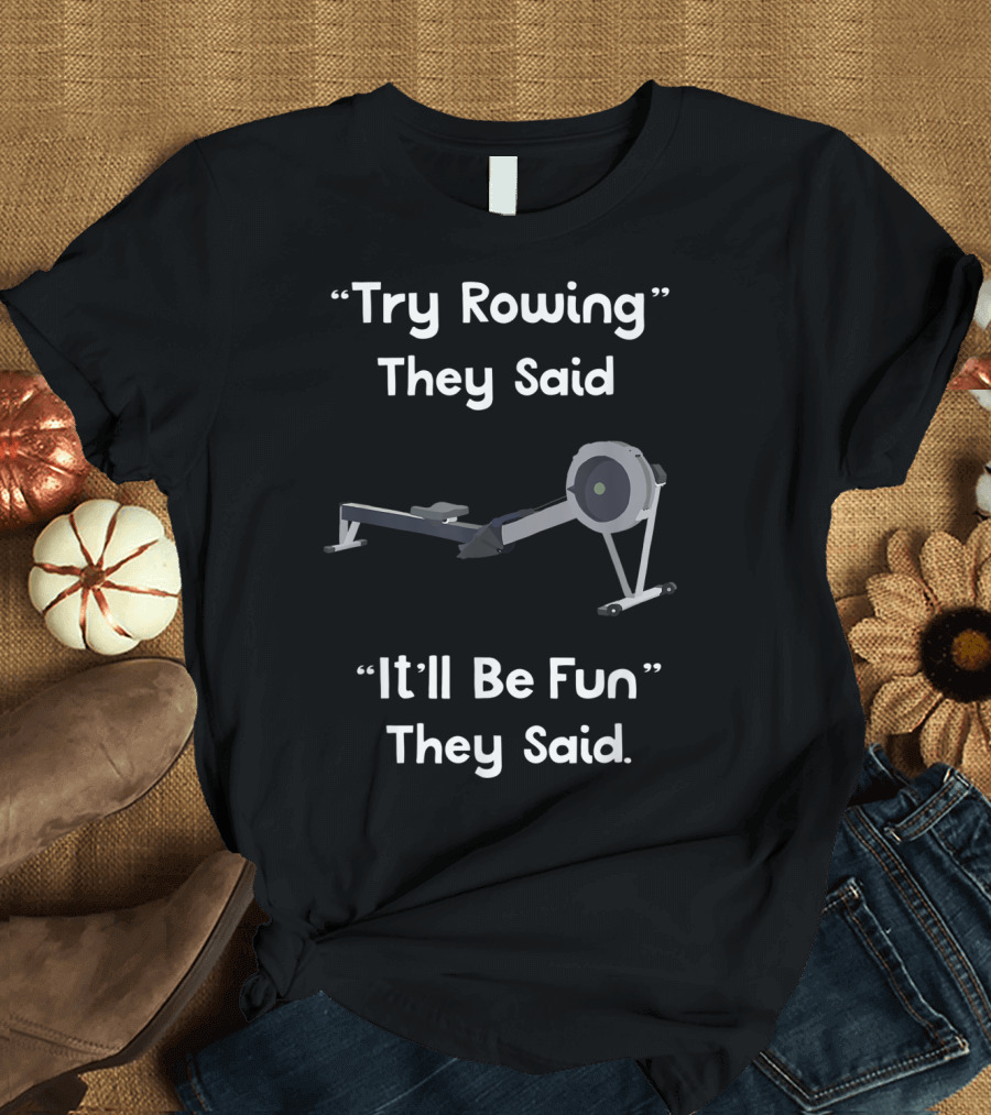 Try Rowing They Said It'll Be Fun They Said T-Shirt