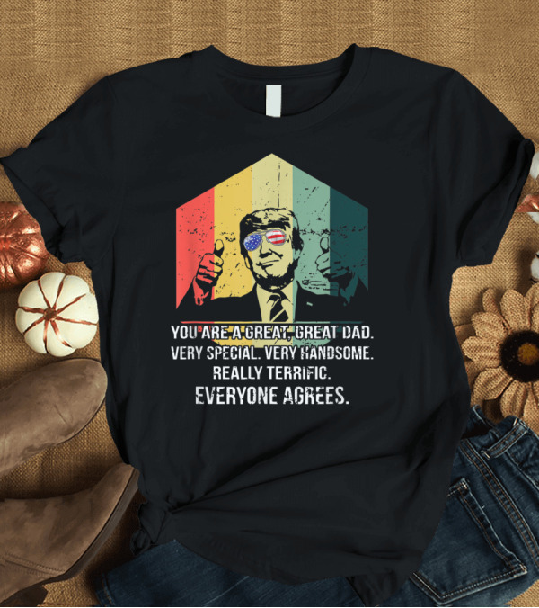 T-Shirt: Humor Trump Vintage You Are a Great Dad Very Special Handsome Terrific Everyone Agrees T-Shirt Humor Trump Vintage You Are a Great Dad Very Special Handsome Terrific Everyone Agrees T-Shirt
