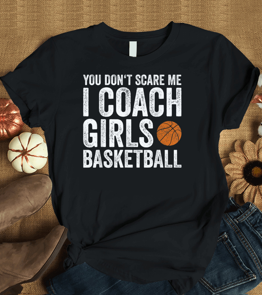You Don't Scare Me I Coach Girls Basketball With Basketball T-Shirt