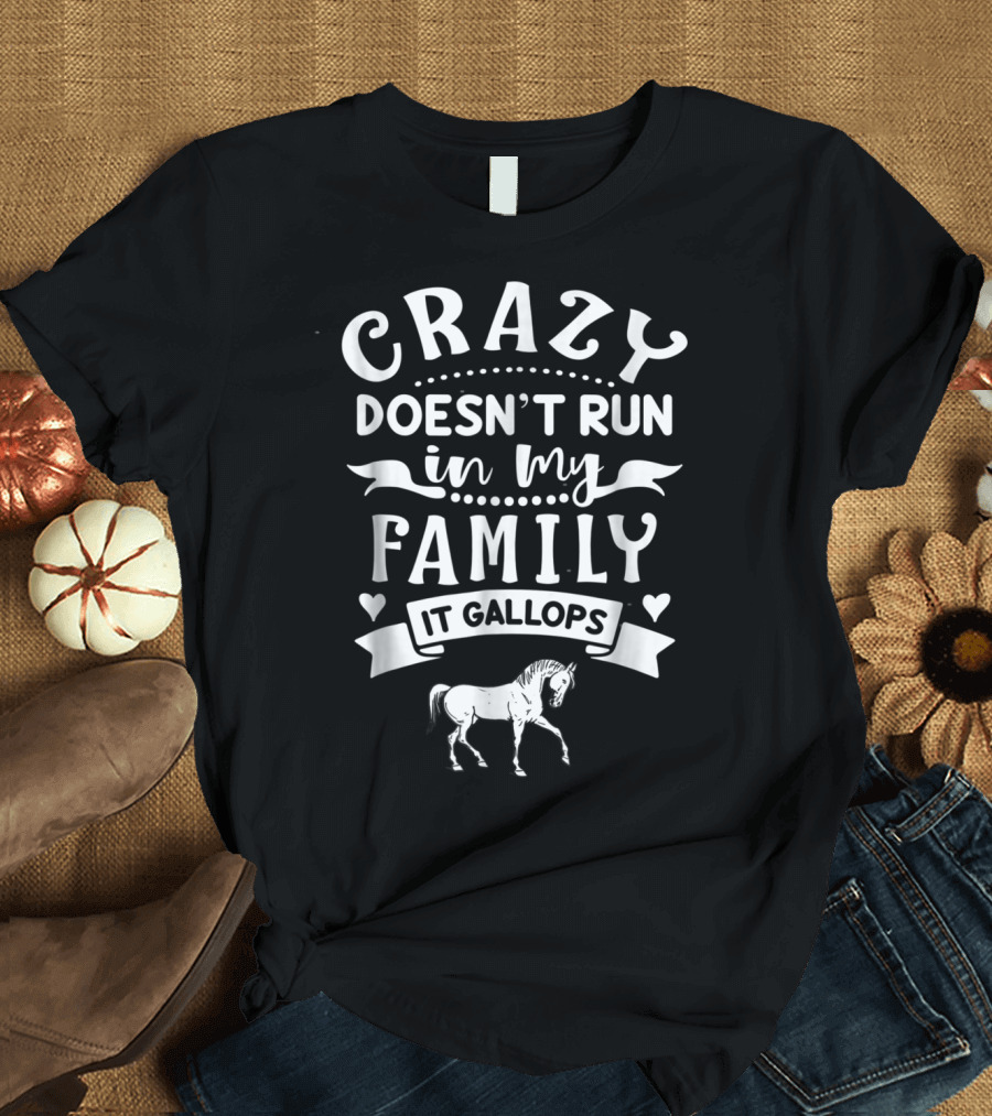Crazy Doesn't Run In My Family It Gallops Horse T-Shirt