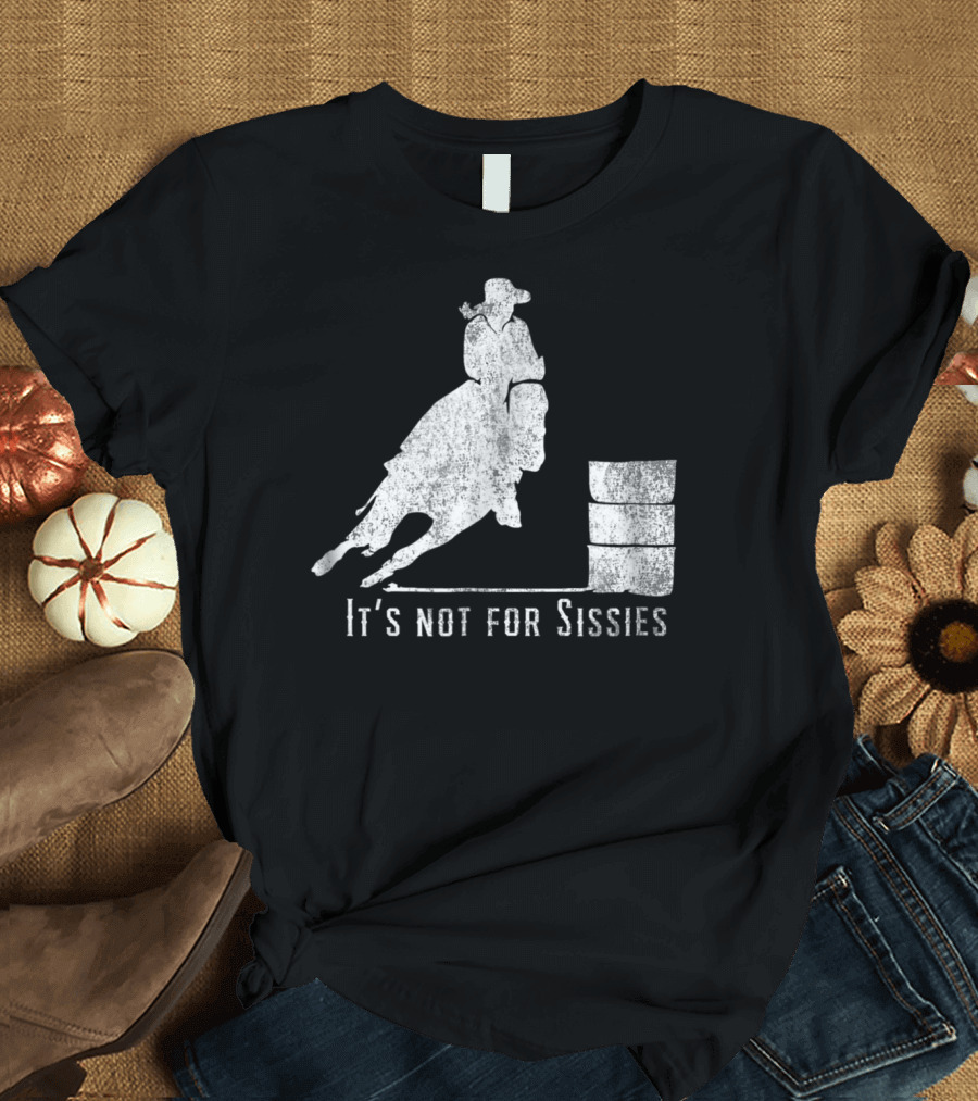 It's Not for Sissies Distressed Barrel Racing Horse Stuff T-Shirt