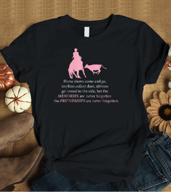 T-Shirt: Horse Shows Memories Friendships Never Forgotten T-Shirt Horse Shows Memories Friendships Never Forgotten T-Shirt