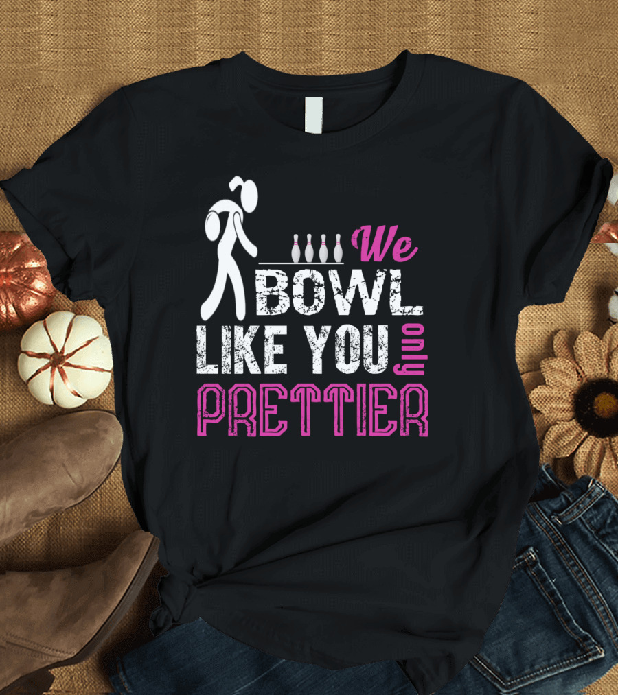 We Bowl Like You Only Prettier Funny Unique T-Shirt