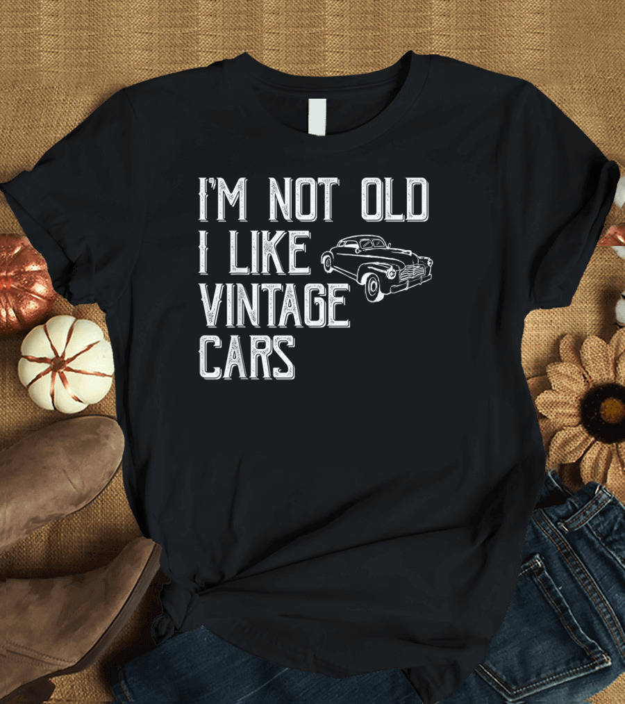 I'm Not Old I Like Vintage Cars Classic Car Uncle T4 T-Shirt