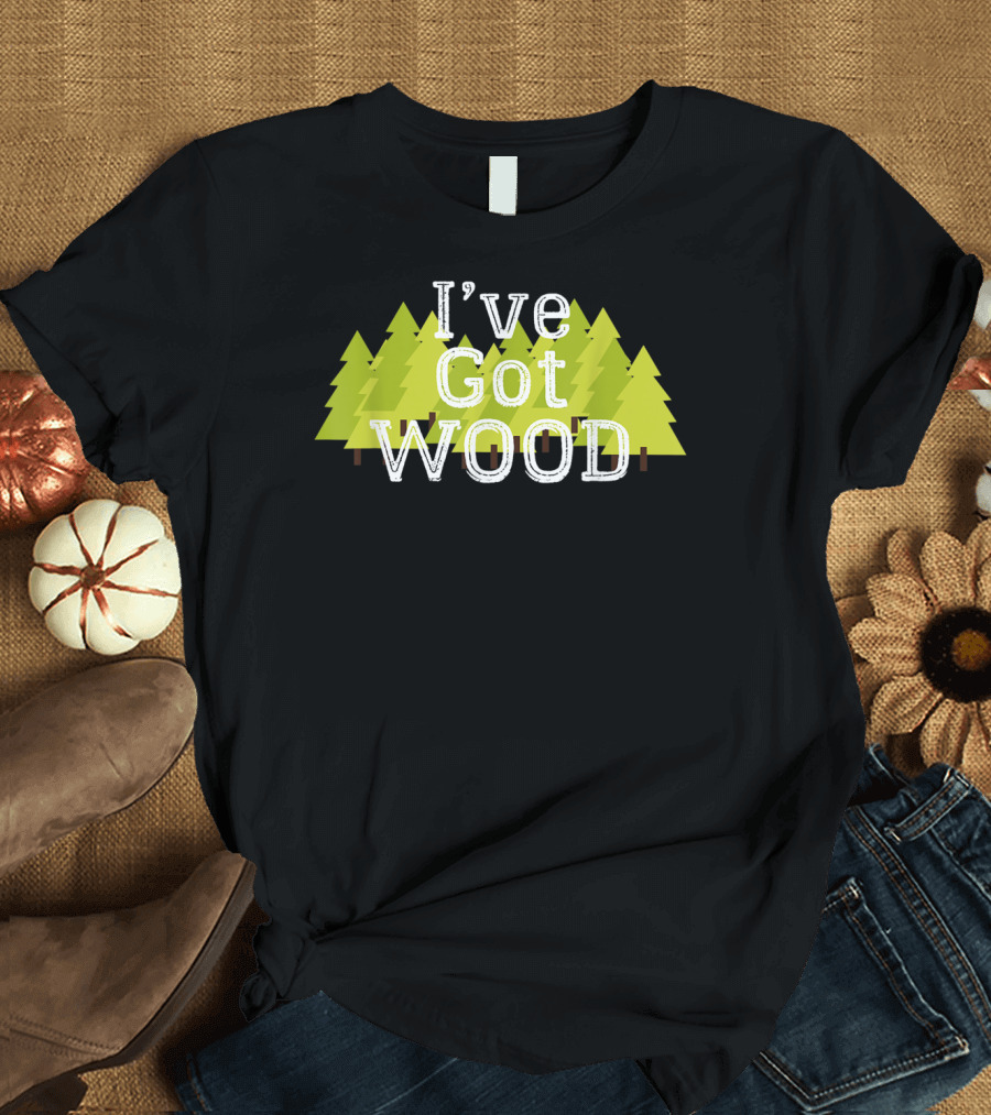 I've Got Wood Forest Trees Lumberjack T-Shirt