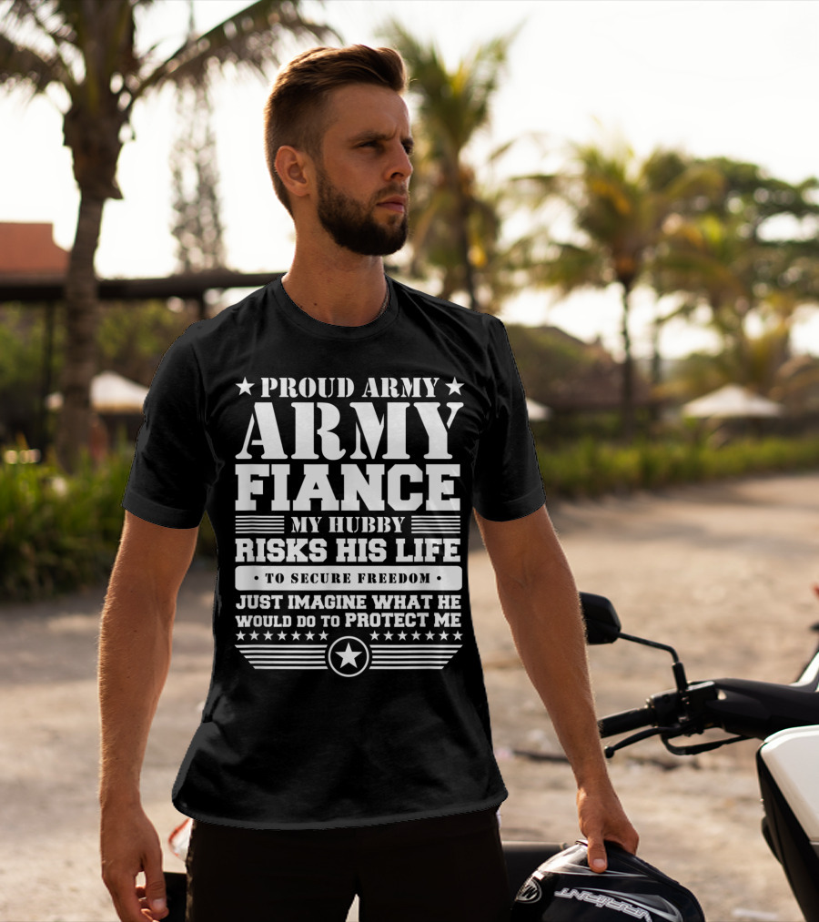 PROUD ARMY FIANCE MY HUBBY RISKS HIS LIFE TO SECURE FREEDOM IMAGINE WHAT HE WOULD DO TO PROTECT ME T-Shirt