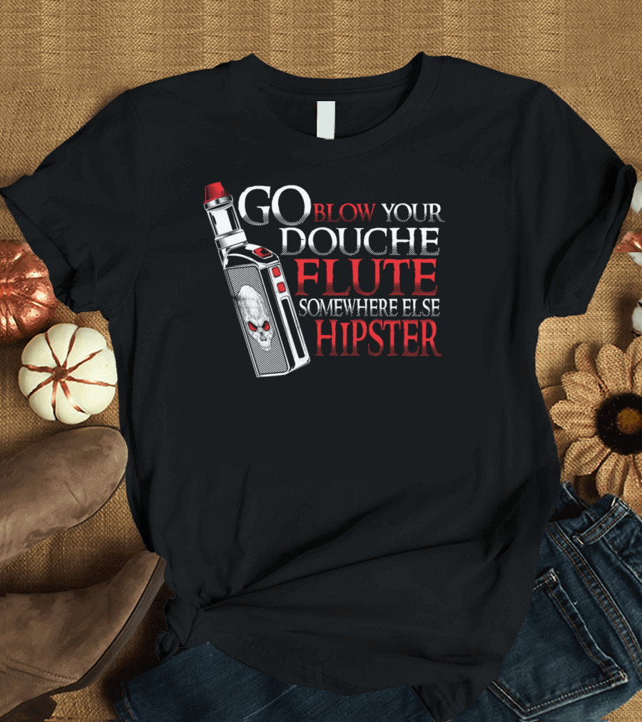 Go Blow Your Douche Flute Somewhere Else Hipster Vaping Smoking Vape Pipe T-Shirt