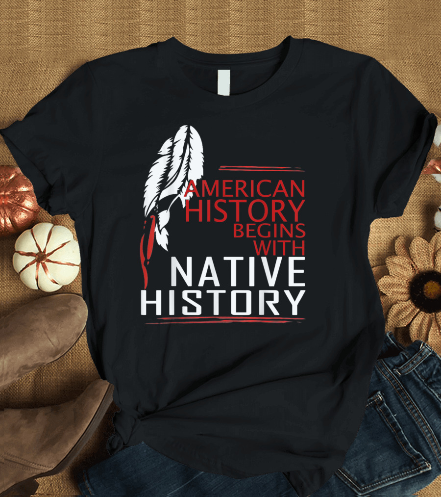 American History Begins With Native History Feathers T-Shirt