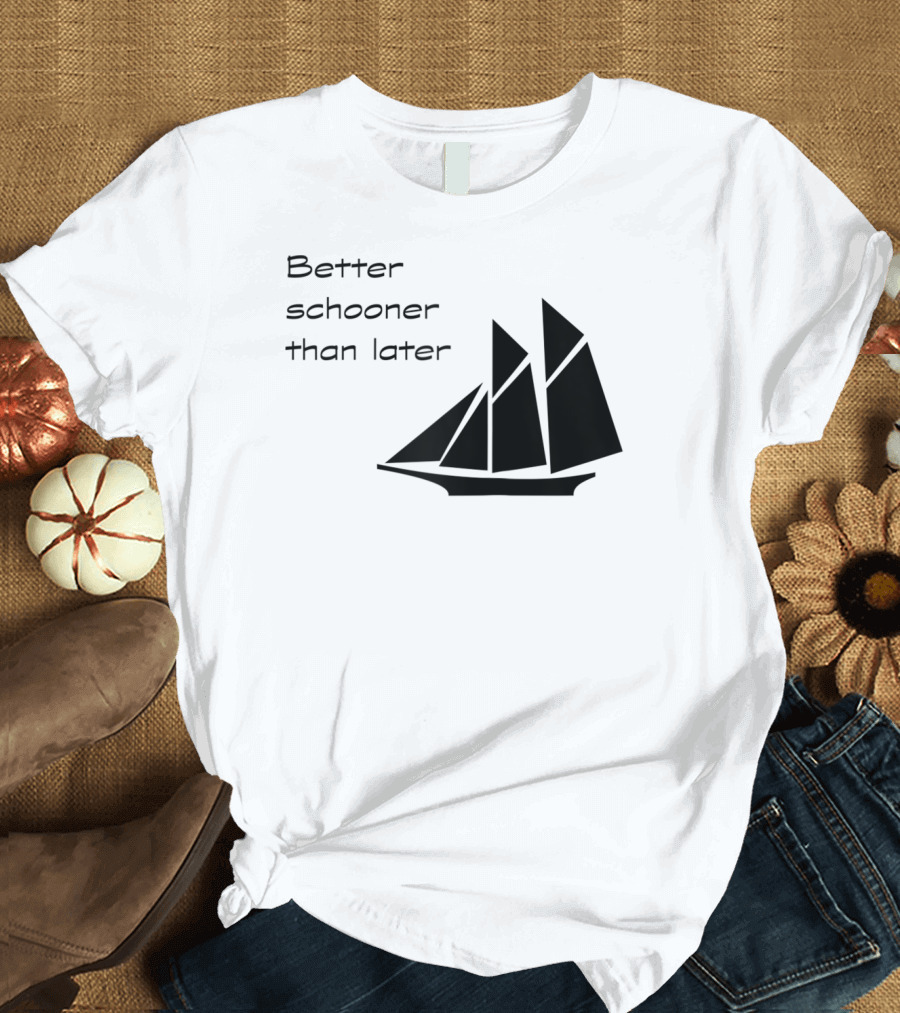 Better Schooner Than Later Sailing Joke with Sailboat Image T-Shirt