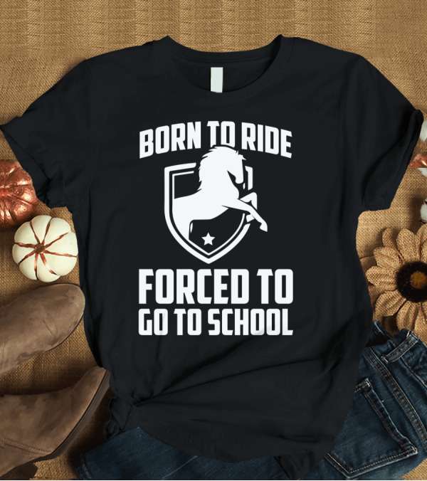 T-Shirt: Born To Ride Forced To Go To School Horse Crest T-Shirt Born To Ride Forced To Go To School Horse Crest T-Shirt
