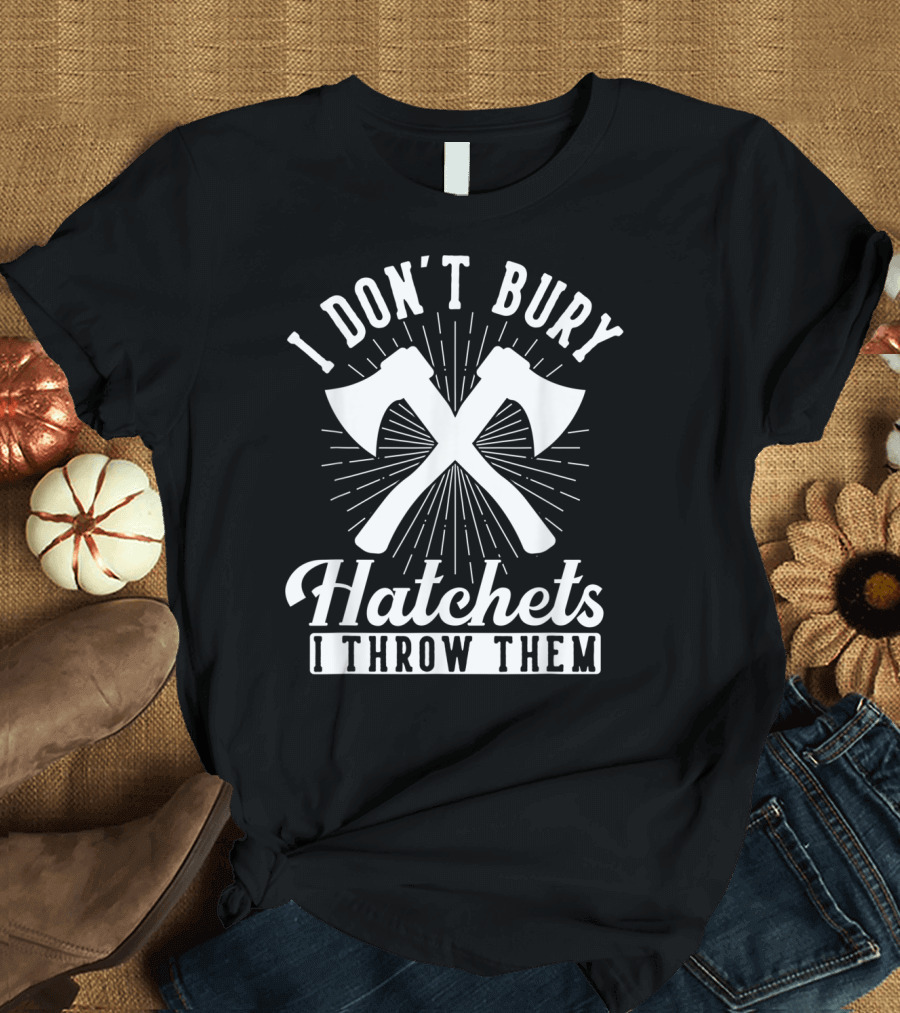I Don't Bury Hatchets I Throw Them Axe Throwing T-Shirt