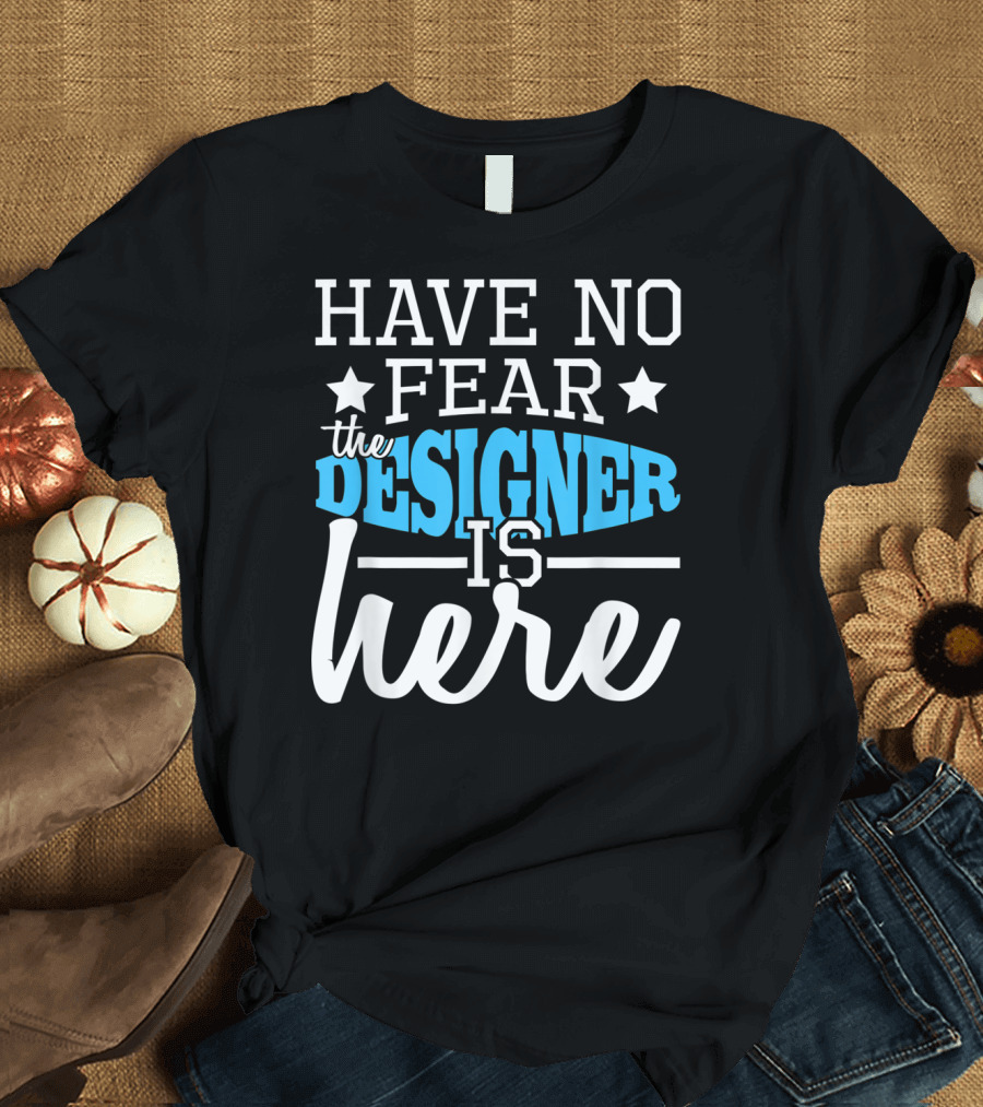 Have No Fear The Designer Is Here T-Shirt