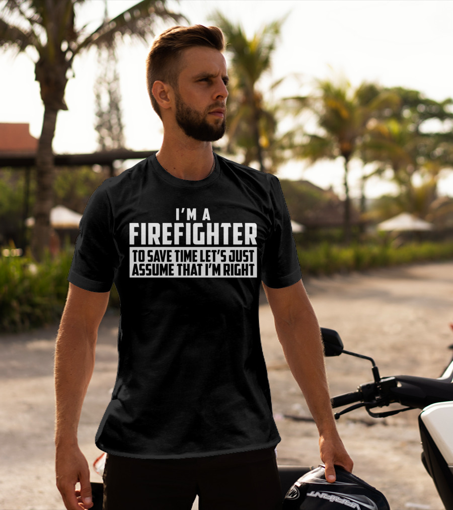 I'm A Firefighter To Save Time Let's Just Assume That I'm Right T-Shirt