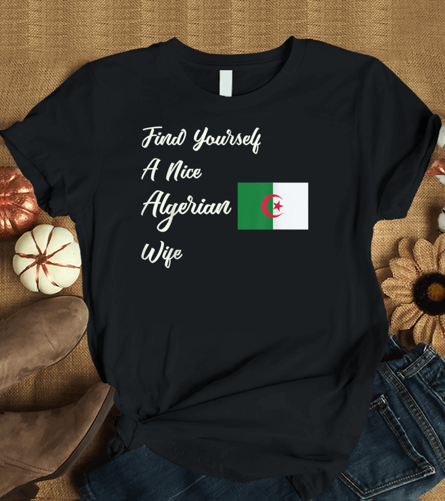 Find Yourself A Nice Algerian Wife Algeria Flag T-Shirt