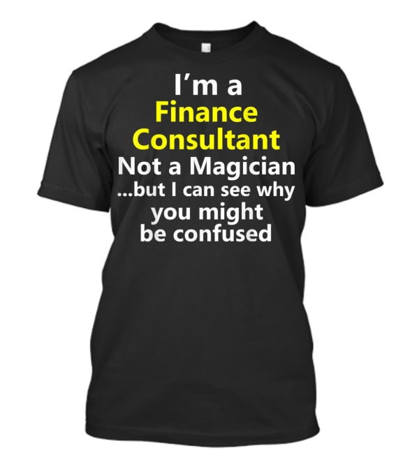 I'm A Finance Consultant Not A Magician But I Can See Why You Might Be Confused T-Shirt