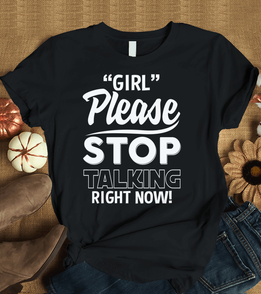 Girl Please Stop Talking Right Now T-Shirt