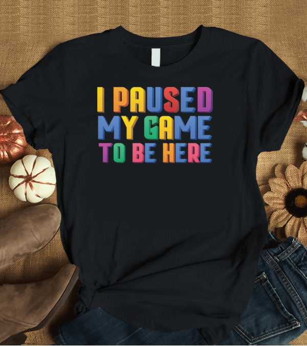 T-Shirt: I Paused My Game To Be Here Funny Video Gamer Text in Vibrant Colors T-Shirt I Paused My Game To Be Here Funny Video Gamer Text in Vibrant Colors T-Shirt