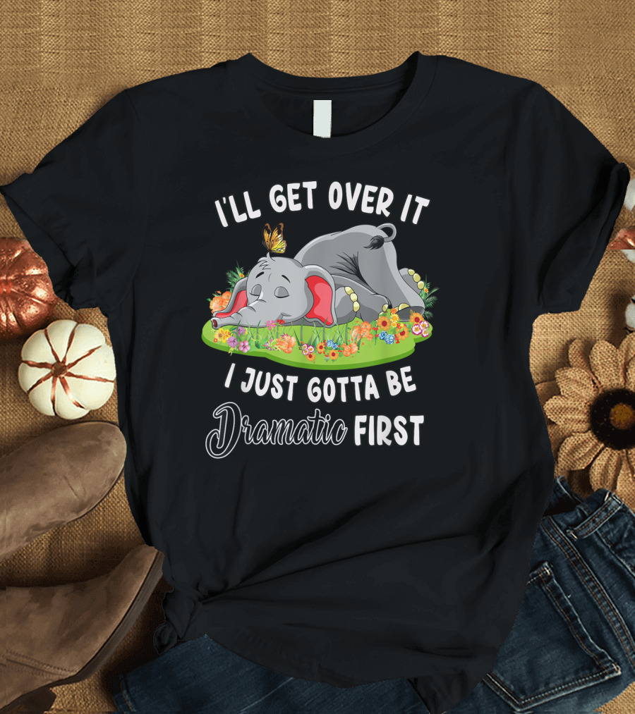 I'll Get Over It I Just Gotta Be Dramatic First Sleeping Elephant with Butterfly and Flowers T-Shirt