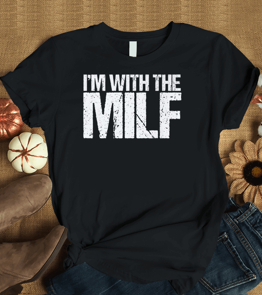 I'm With The Milf Husband Boyfriend Naughty T-Shirt