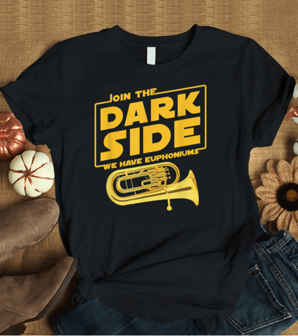 T-Shirt: Join the Dark Side We Have Euphoniums T-Shirt Join the Dark Side We Have Euphoniums T-Shirt