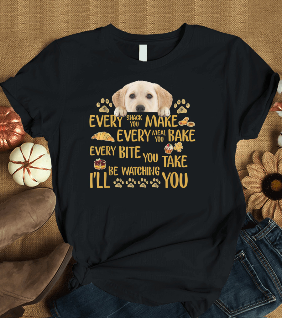 Every Snack You Make Every Meal You Bake Every Bite You Take Labrador Watching You T-Shirt