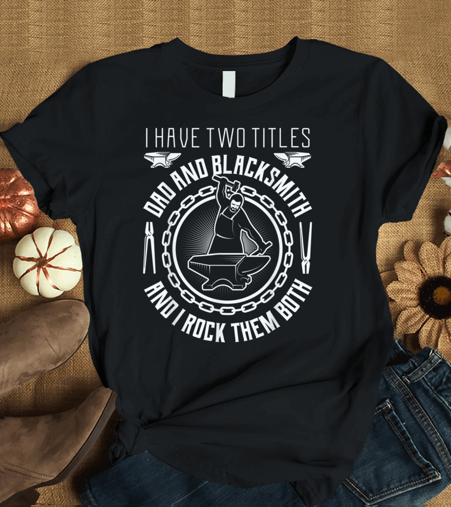 I Have Two Titles Dad and Blacksmith and I Rock Them Both T-Shirt