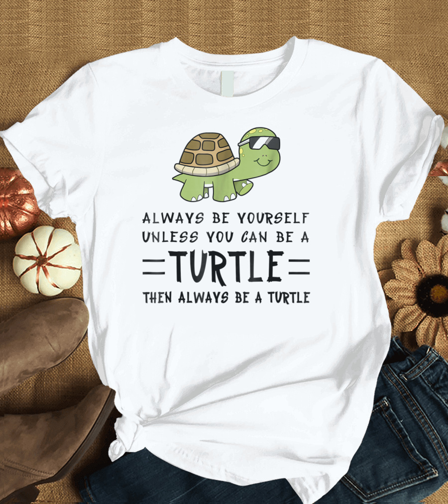 Always Be Yourself Unless You Can Be a Turtle Then Always Be a Turtle T-Shirt