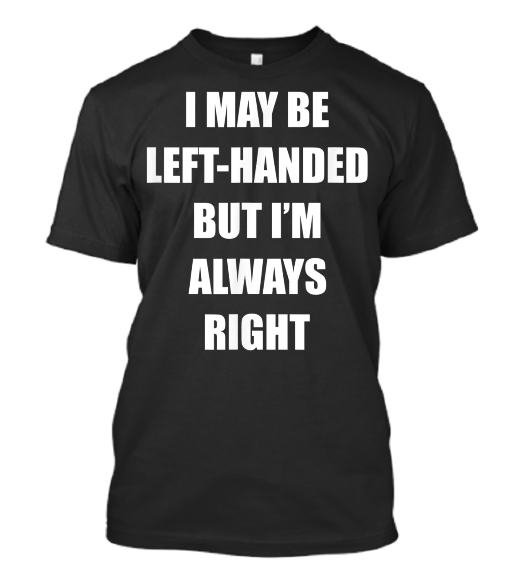 I May Be Left-Handed But I'm Always Right T-Shirt