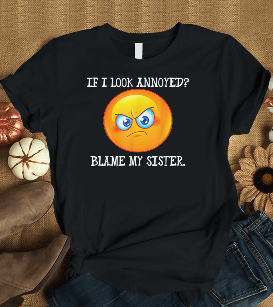 If I Look Annoyed Blame My Sister Angry Emoji T-Shirt
