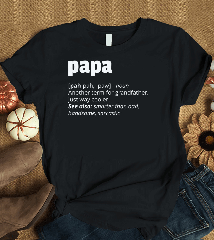 Papa Definition: Another Term for Grandfather, Just Way Cooler, Smarter Than Dad, Handsome, Sarcastic T-Shirt