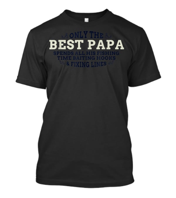 Only The Best PAPA Spends All His Fishing Time Baiting Hooks And Fixing Lines T-Shirt