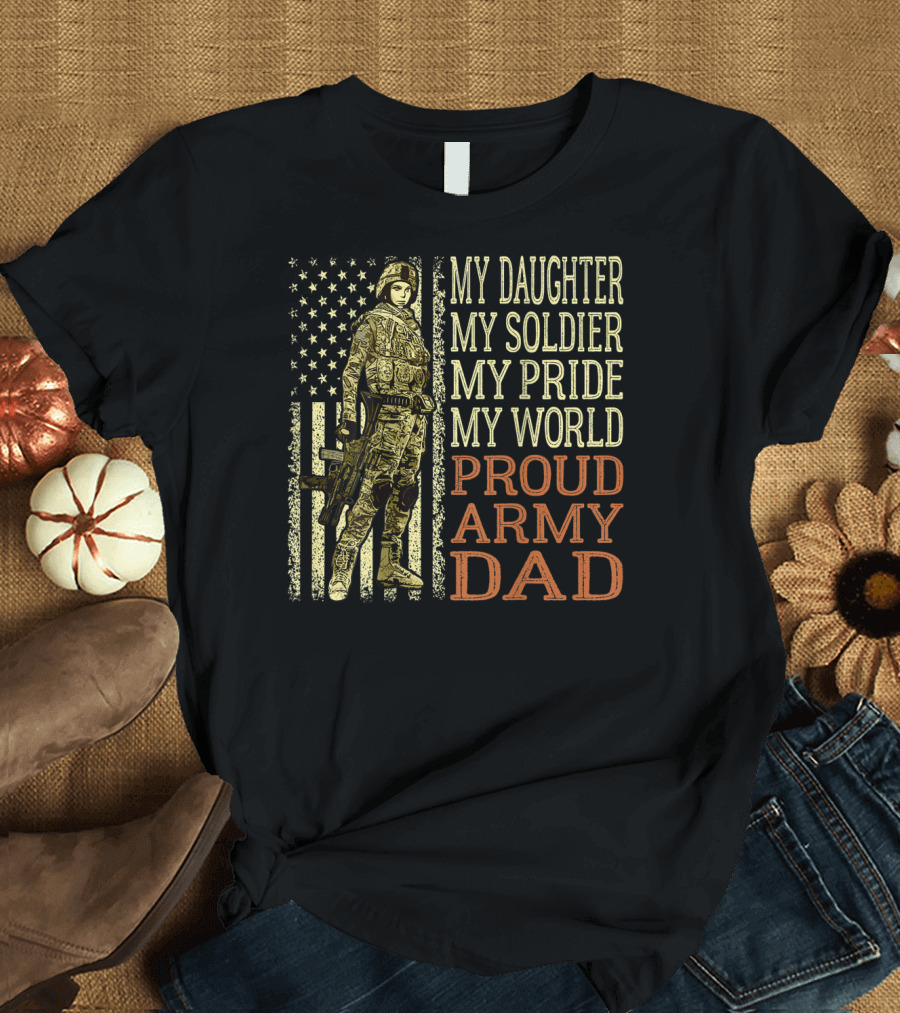 My Daughter My Soldier My Pride My World Proud Army Dad T-Shirt