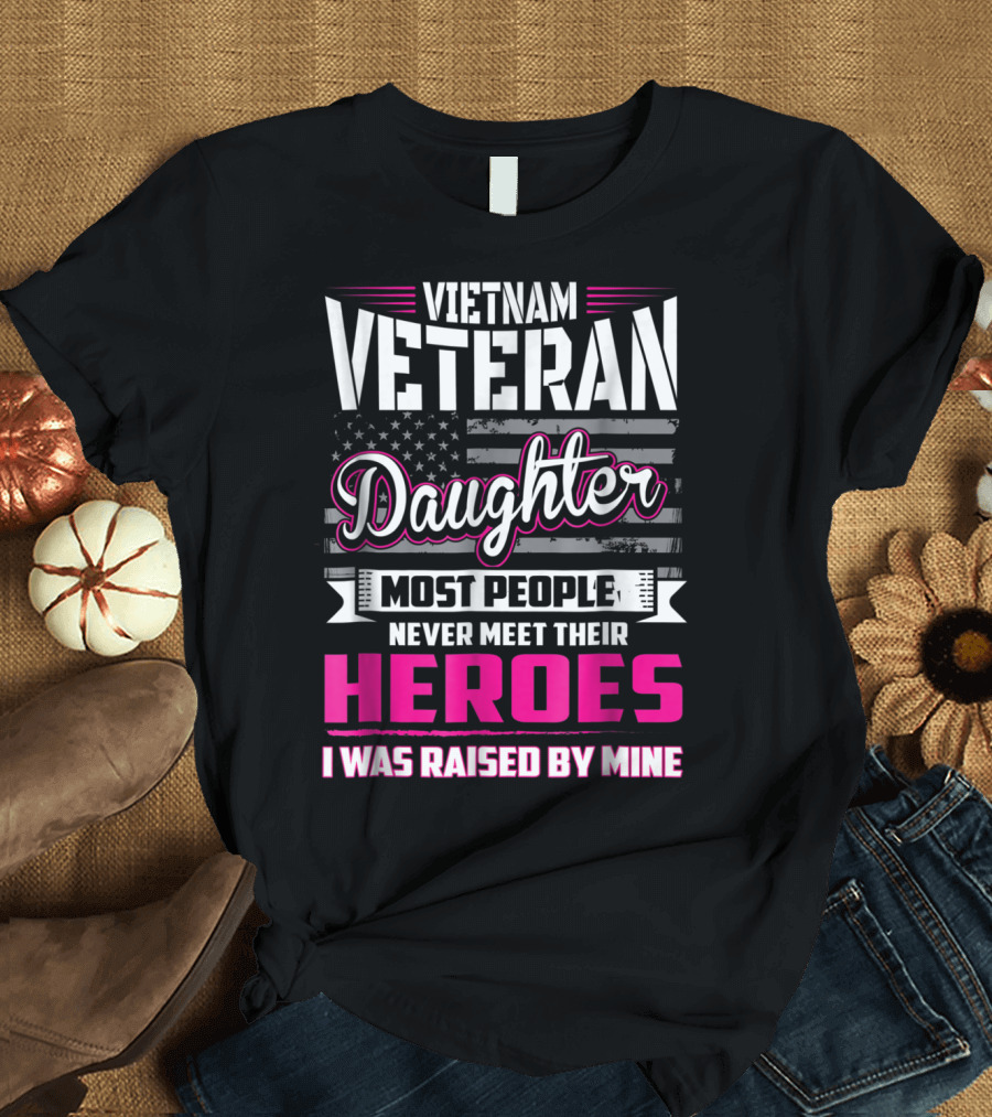 Vietnam Veteran Daughter Most People Never Meet Their Heroes I Was Raised By Mine T-Shirt